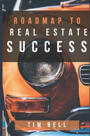 Roadmap To Real Estate Success: A Step by Step Guided Tour Map to Successful Real Estate Investing in the New Economy by Tim Bell 9798600274396
