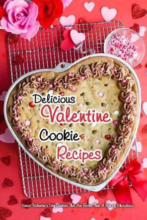 Delicious Valentine Cookie Recipes: Sweet Valentine's Day Cookies That Are Better Than A Box of Chocolates: Valentine Cookies by Corella Daniels 9798592180521