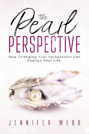 The Pearl Perspective: How Changing Your Perspective Can Change Your Life by Jennifer Webb 9781792639302