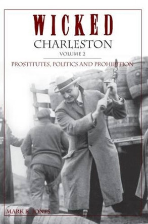 Wicked Charleston: Prostitutes, Politics and Prohibition by Mark R. Jones 9781596291348