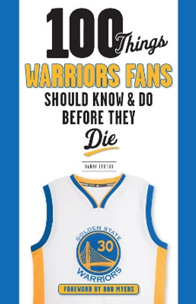 100 Things Warriors Fans Should Know & Do Before They Die by Danny Leroux 9781629374796