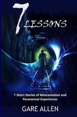 7 Lessons-7 Short Stories of Reincarnation and Paranormal Experiences by Gare Allen 9781511701457