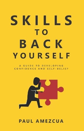 Skills to Back Yourself: A guide to developing confidence and self-belief by Paul Amezcua 9781659289084