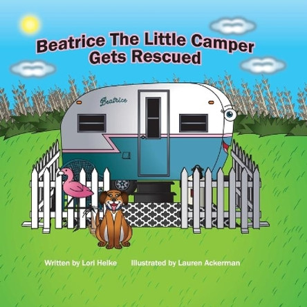 Beatrice The Little Camper Gets Rescued: Recycling An Old Vintage Travel Trailer. Earth Day Books For Children Preschool Ages 3-5 by Lori A Helke 9781733932219