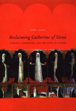 Reclaiming Catherine of Siena: Literacy, Literature, and the Signs of Others by Jane Tylus