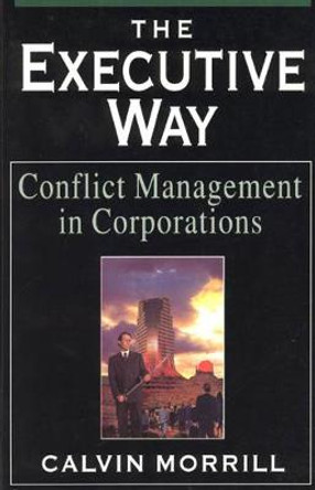 The Executive Way: Conflict Management in Corporations by Calvin Morrill