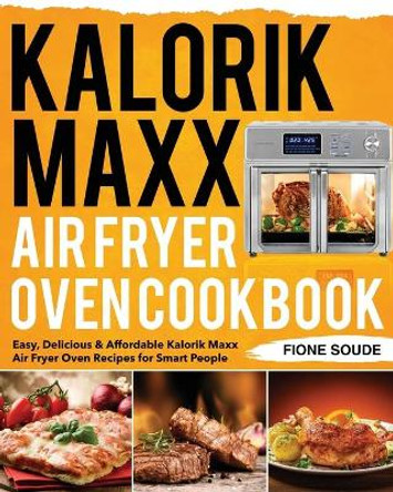 Kalorik Maxx Air Fryer Oven Cookbook: Easy, Delicious & Affordable Kalorik Maxx Air Fryer Oven Recipes for Smart People by Fione Soude 9798655470873