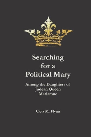 Searching for a Political Mary: Among the Daughters of Judean Queen Mariamne by Cleta M Flynn 9798647450234