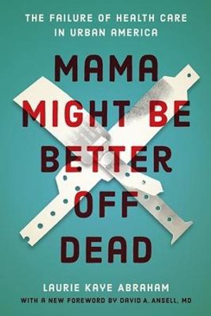 Mama Might Be Better Off Dead: The Failure of Health Care in Urban America by Laurie Kaye Abraham