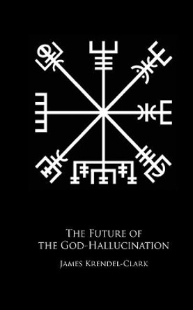 The Future of the God-Hallucination: Reflections on the Nietzschean Lifestyle-Brand by James Krendel-Clark 9781542715058