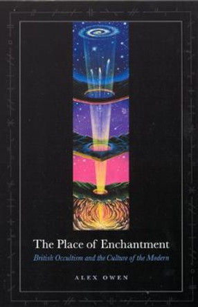 The Place of Enchantment: British Occultism and the Culture of the Modern by Alex Owen