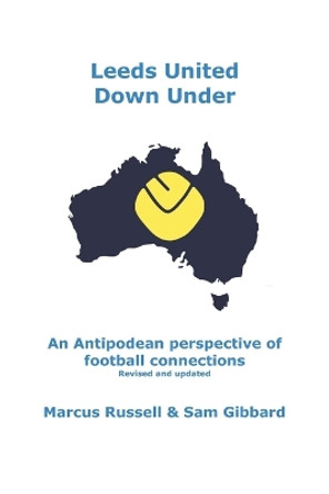 Leeds United Down Under: An Antipodean perspective of football connections... revised and updated by Sam Gibbard 9780645523812