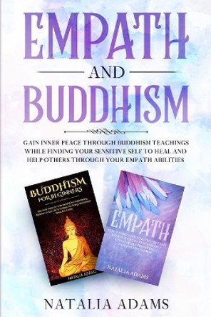 Empath and Buddhism: Gain Inner Peace Through Buddhism Teachings While Finding Your Sensitive Self To Heal And Help Others Through Your Empath Abilities by Natalia Adams 9798559131764