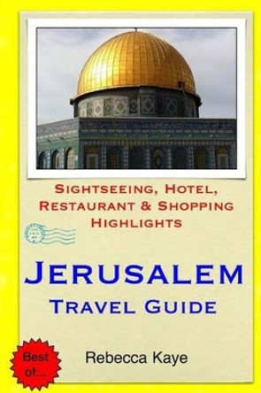 Jerusalem Travel Guide: Sightseeing, Hotel, Restaurant & Shopping Highlights by Rebecca Kaye 9781503350915