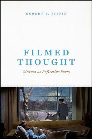 Filmed Thought: Cinema as Reflective Form by Robert B Pippin