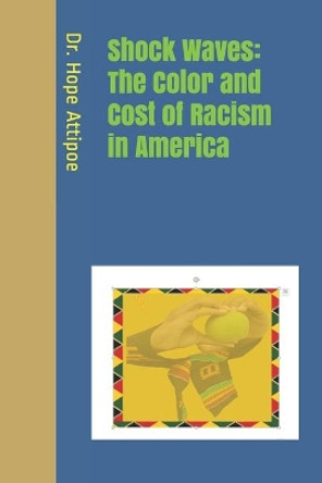 Shock Waves: The Color and Cost of Racism in America by Hope M Attipoe 9798672854748
