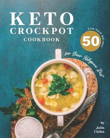 Keto Crockpot Cookbook: 50 Low-Carb Recipes for Your Ketogenic Diet by Julia Chiles 9798673996898