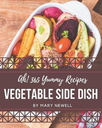 Ah! 365 Yummy Vegetable Side Dish Recipes: I Love Yummy Vegetable Side Dish Cookbook! by Mary Newell 9798681207467