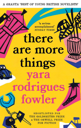 there are more things: Shortlisted for the Goldsmiths Prize and Orwell Prize for Fiction by Yara Rodrigues Fowler