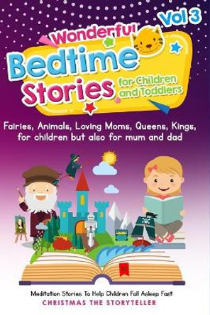 Wonderful bedtime stories for Children and Toddlers 3: Fairies, Animals, Loving Moms, Queens, Kings, for children but also for mum and: Meditation Stories To Help Children Fall Asleep Fast And Go To. by Christmas The Storyteller 9798693723306