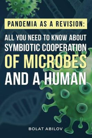 Pandemia as a Revision: All you Need to Know About Symbiotic Cooperation of Microbes and a Human by Bolat Abilov 9798695607291