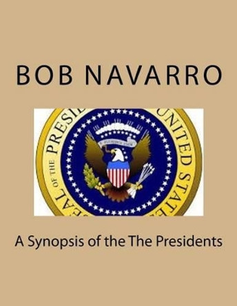 A Synopsis of the The Presidents by Bob Navarro 9781542639651