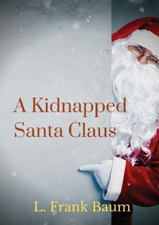 A kidnapped Santa Claus: A Christmas-themed short story written by L. Frank Baum, the creator of the Land of Oz by L Frank Baum 9782382740019