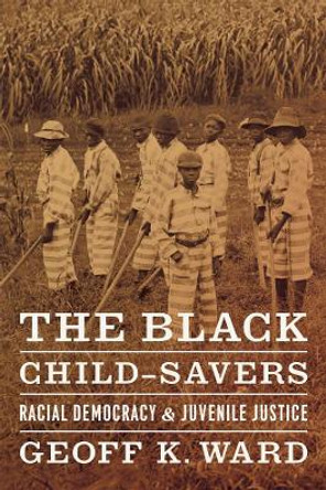 The Black Child-savers: Racial Democracy and Juvenile Justice by Geoff K. Ward