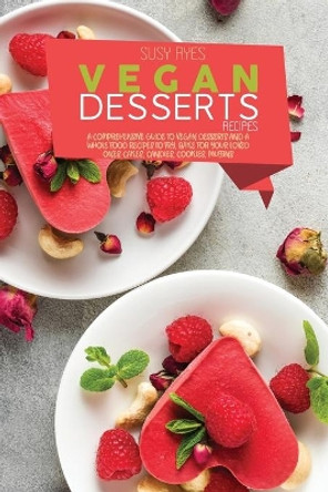 Vegan Dessert Recipes: A Comprehensive Guide To vegan Desserts And A whole Food Recipes To Fry, Bake for your loved ones. Cakes, candies, cookies, Muffins by Susy Ryes 9781802681727