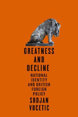 Greatness and Decline: National Identity and British Foreign Policy by Srdjan Vucetic
