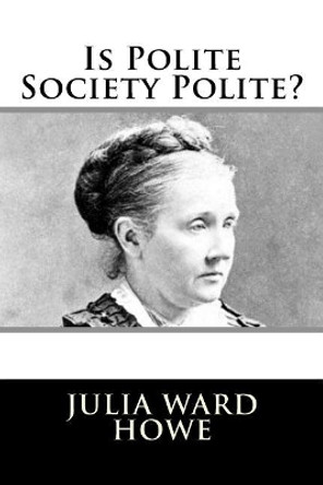 Is Polite Society Polite? by Julia Ward Howe 9781981990344