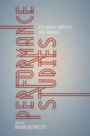 Performance Studies: Key Words, Concepts and Theories by Bryan Reynolds