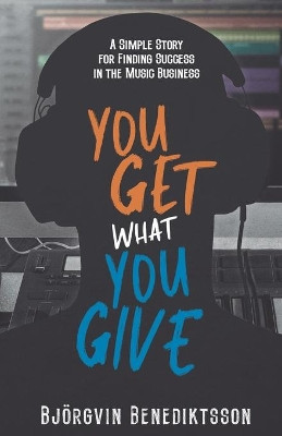 You Get What You Give: A Simple Story for Finding Success in the Music Business by James Wasem 9781733688833