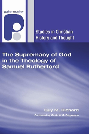 The Supremacy of God in the Theology of Samuel Rutherford by Guy M Richard 9781606084793