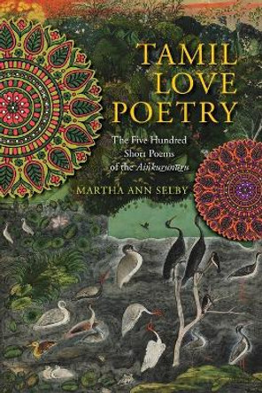 Tamil Love Poetry: The Five Hundred Short Poems of the Ainkurunuru by Martha Selby