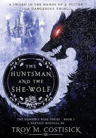 The Huntsman and the She-Wolf by Troy M Costisick 9781532397608