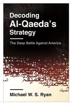 Decoding Al-Qaeda's Strategy: The Deep Battle Against America by Michael W. S. Ryan