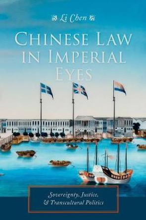 Chinese Law in Imperial Eyes: Sovereignty, Justice, and Transcultural Politics by Chen Li