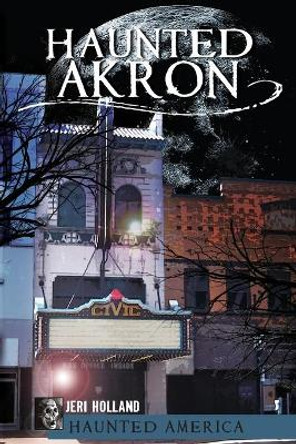 Haunted Akron by Jeri Holland 9781609493677