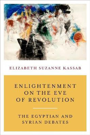 Enlightenment on the Eve of Revolution: The Egyptian and Syrian Debates by Elizabeth Suzanne Kassab