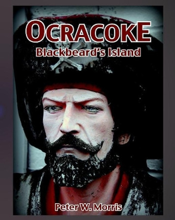 Ocracoke: Blackbeards Island by Peter W Morris 9781533328311