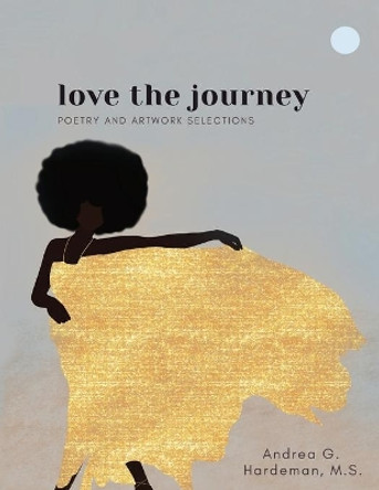 love the journey: Poetry and Artwork Selections by M S Andrea G Hardeman 9781956257434