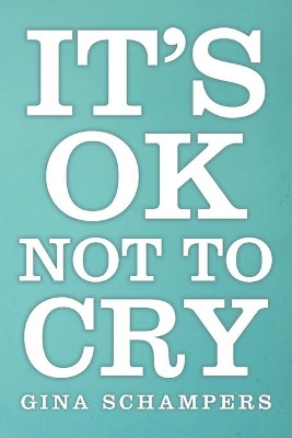 It's Ok Not to Cry by Gina Schampers 9781504350914