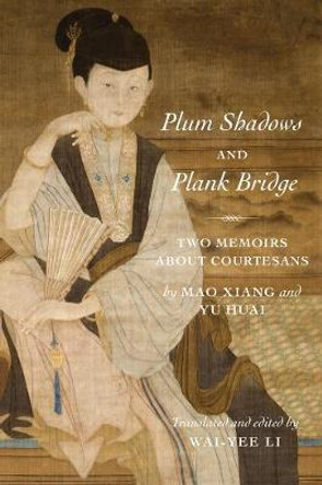 Plum Shadows and Plank Bridge: Two Memoirs About Courtesans by Wai-yee Li