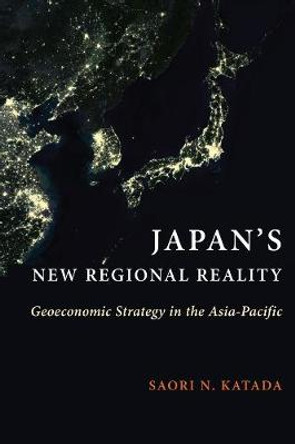 Japan's New Regional Reality: Geoeconomic Strategy in the Asia-Pacific by Saori N. Katada