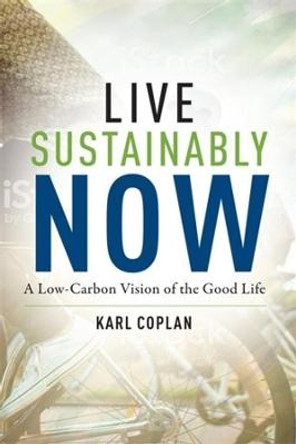 Live Sustainably Now: A Low-Carbon Vision of the Good Life by Karl Coplan