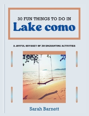 30 fun things to do in lake como: A joyful odyssey of 30 enchanting activities by Sarah Barnett 9798872583028