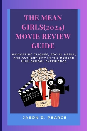 The Mean Girls(2024) Movie Review Guide: Navigating Cliques, Social Media, and Authenticity in the Modern High School Experience by Jason D Pearce 9798876853578