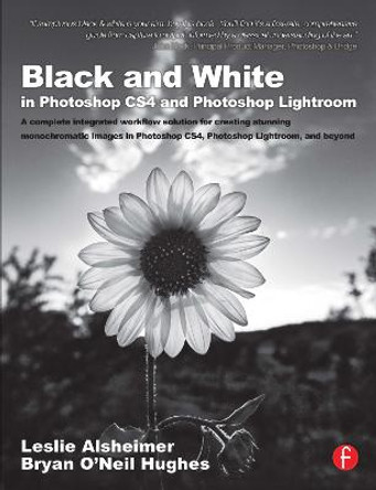 Black and White in Photoshop CS4 and Photoshop Lightroom: A complete integrated workflow solution for creating stunning monochromatic images in Photoshop CS4, Photoshop Lightroom, and beyond by Leslie Alsheimer