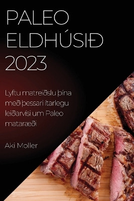 Paleo eldhúsið 2023: Lyftu matreiðslu Þína með Þessari ítarlegu leiðarvísi um Paleo mataræði by Aki Moller 9781837524716